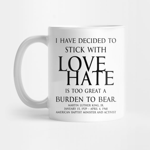 I have decided to stick with love. Hate is too great a burden to bear. Martin Luther King, Jr. American Baptist minister and activist - motivational inspirational awakening increase productivity quote - blk by FOGSJ